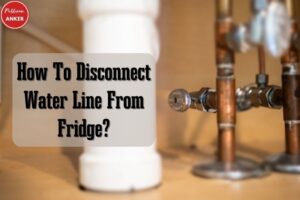 How To Disconnect Water Line From Fridge Top Full Guide 2023