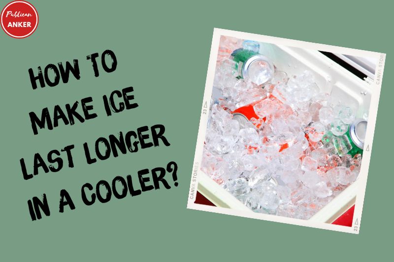 How To Make Ice Last Longer In A Cooler Everything You Should Know 2023
