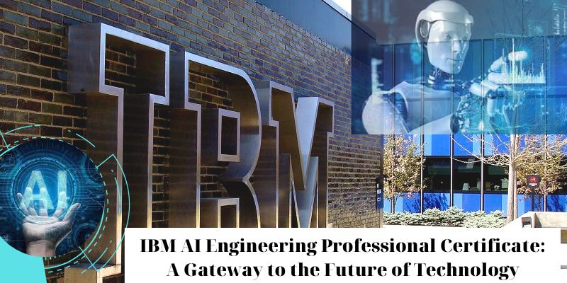 IBM AI Engineering Professional Certificate-A Gateway to the Future of Technology